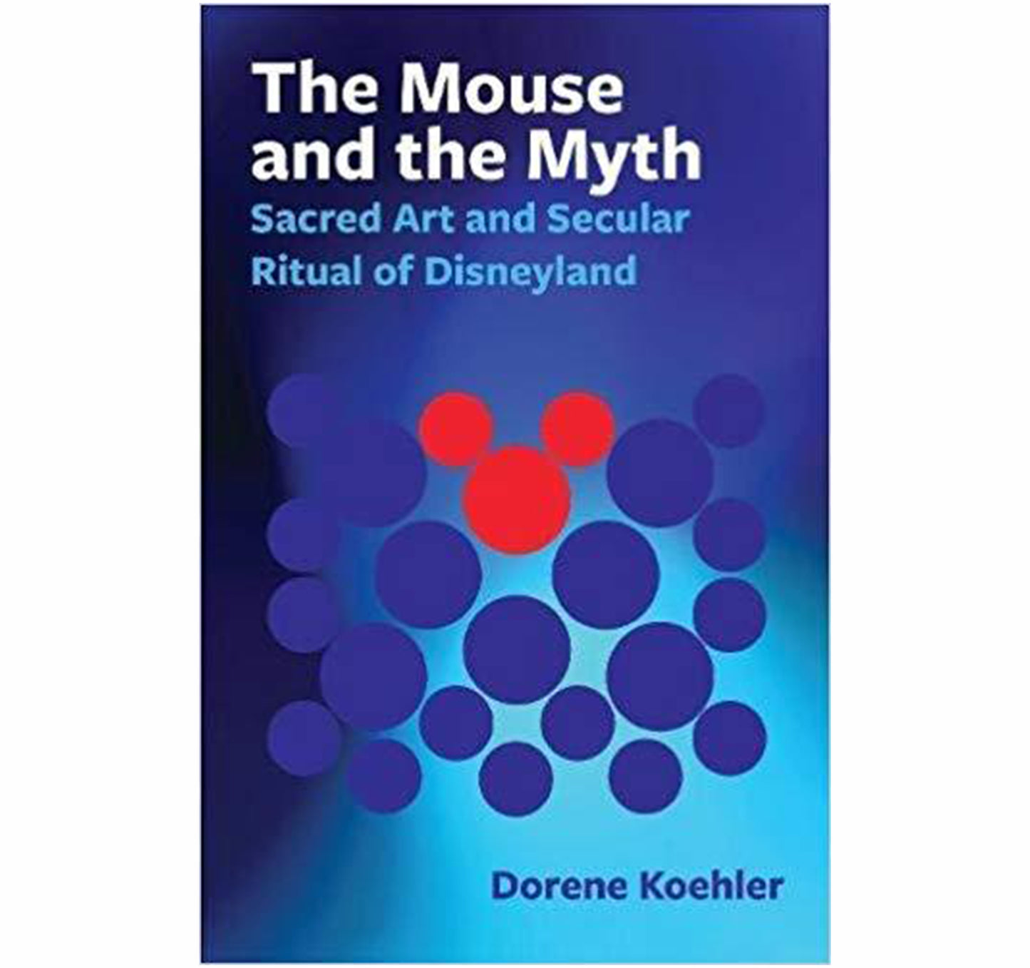 Mouse and the Myth Sacred Art and Secular Ritual of Disneyland by Dorene Koehler book